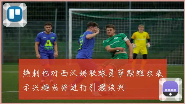 热刺也对西汉姆联球员萨默维尔表示兴趣或将进行引援谈判
