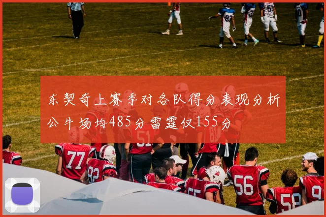 东契奇上赛季对各队得分表现分析公牛场均485分雷霆仅155分