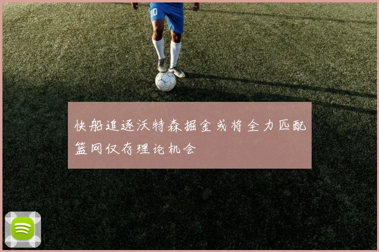 快船追逐沃特森掘金或将全力匹配篮网仅存理论机会