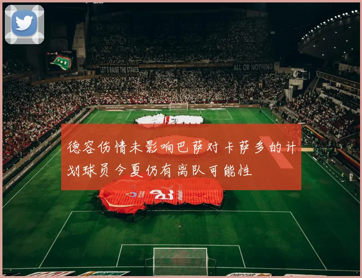 德容伤情未影响巴萨对卡萨多的计划球员今夏仍有离队可能性