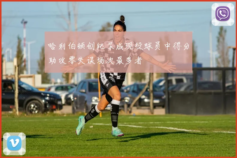 哈利伯顿创纪录成现役球员中得分助攻零失误场次最多者